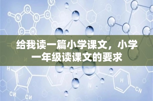 给我读一篇小学课文，小学一年级读课文的要求